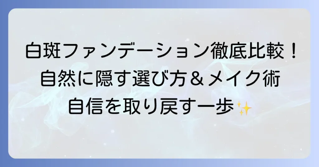 白斑ファンデーションのおすすめ徹底解説！自然に隠す選び方とメイクのコツ