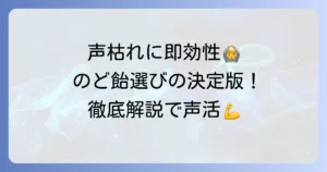 声枯れに効くのど飴のおすすめ！選び方から効果的な使い方まで徹底解説