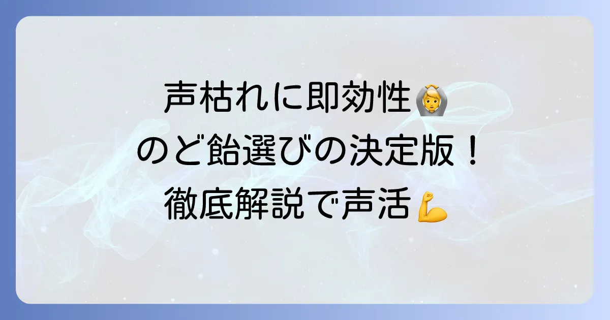 声枯れに効くのど飴のおすすめ！選び方から効果的な使い方まで徹底解説