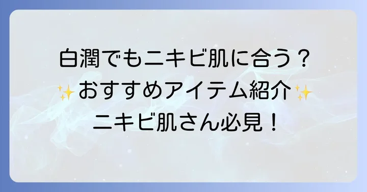 白潤シリーズでニキビ肌におすすめのアイテムはある？