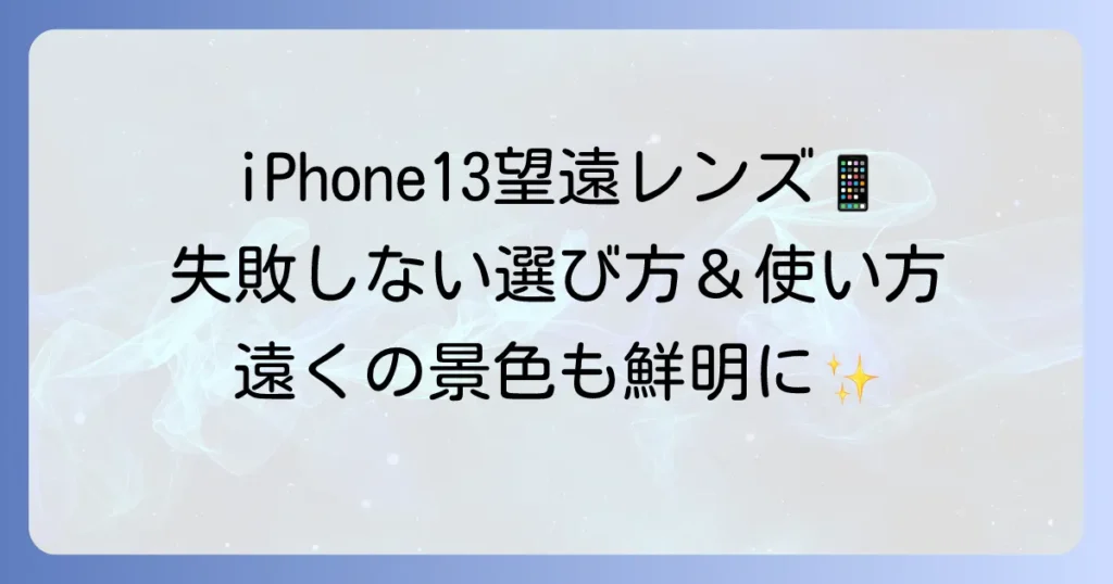 iPhone13用望遠レンズ：おすすめと失敗しない選び方、使い方