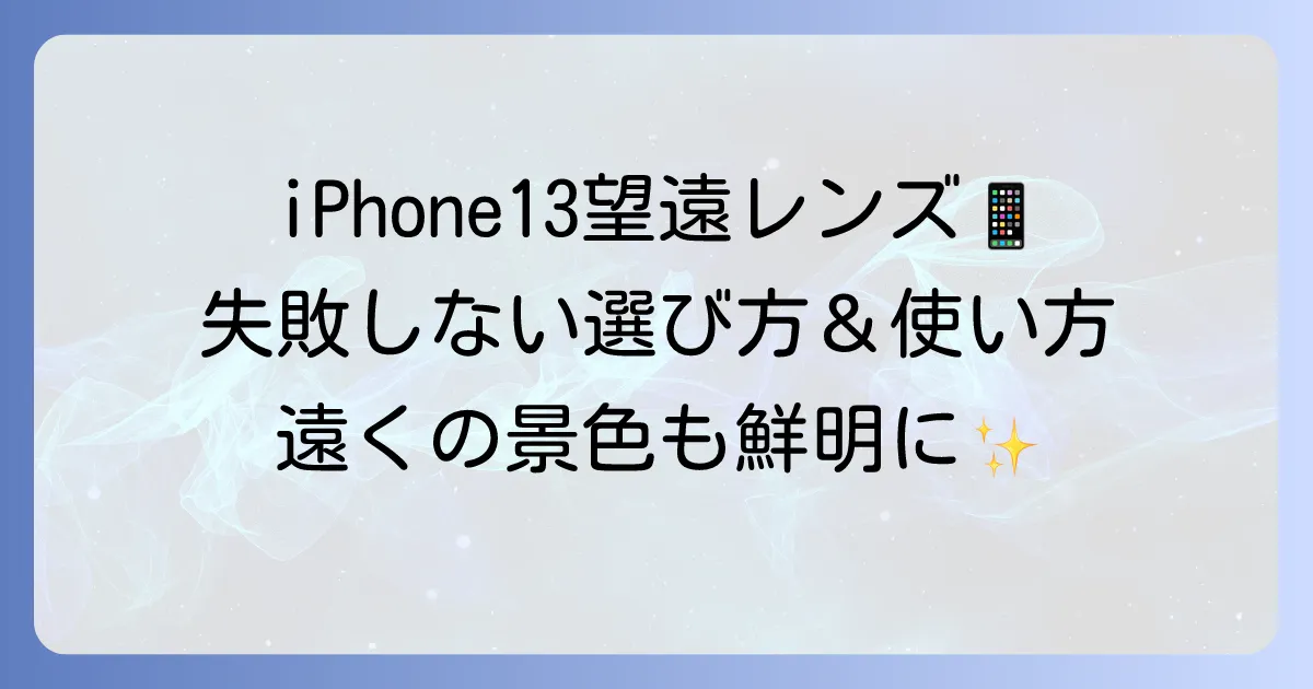 iPhone13用望遠レンズ:おすすめと失敗しない選び方、使い方