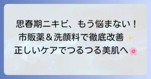 思春期ニキビに効く市販薬と洗顔料の選び方・使い方を徹底解説！