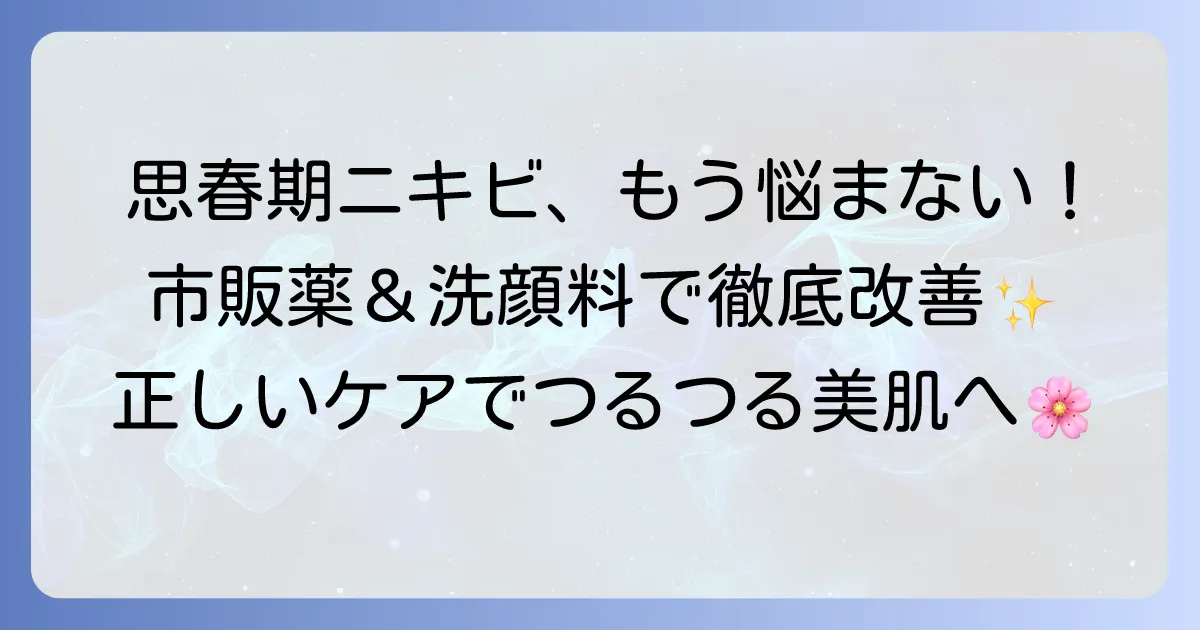 思春期ニキビに効く市販薬と洗顔料の選び方・使い方を徹底解説！