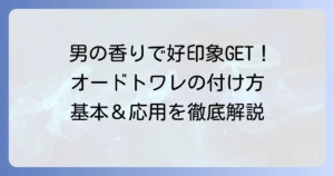 オードトワレの付け方：男性の基本と応用！好印象を与える香りのまとい方