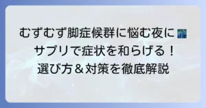 むずむず脚症候群サプリのおすすめ徹底解説！選び方と和らげる方法