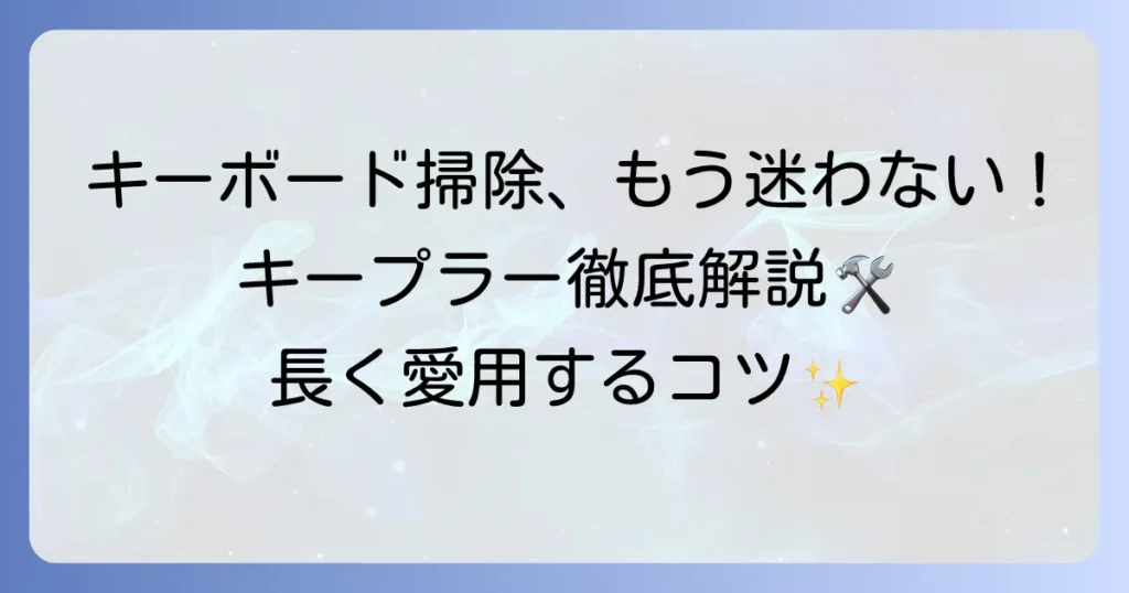 キープラーのおすすめ徹底解説！キーボード掃除やカスタマイズに役立つ選び方と使い方