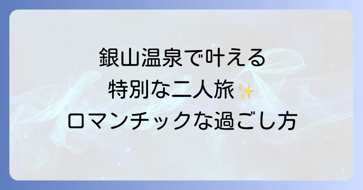 銀山温泉旅館はカップルにおすすめ!特別な二人旅を叶える過ごし方