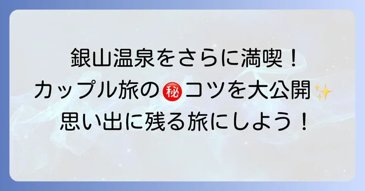 銀山温泉カップル旅をさらに楽しむコツ