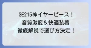 SE215のイヤーピースおすすめ徹底解説！音質と装着感を高める選び方