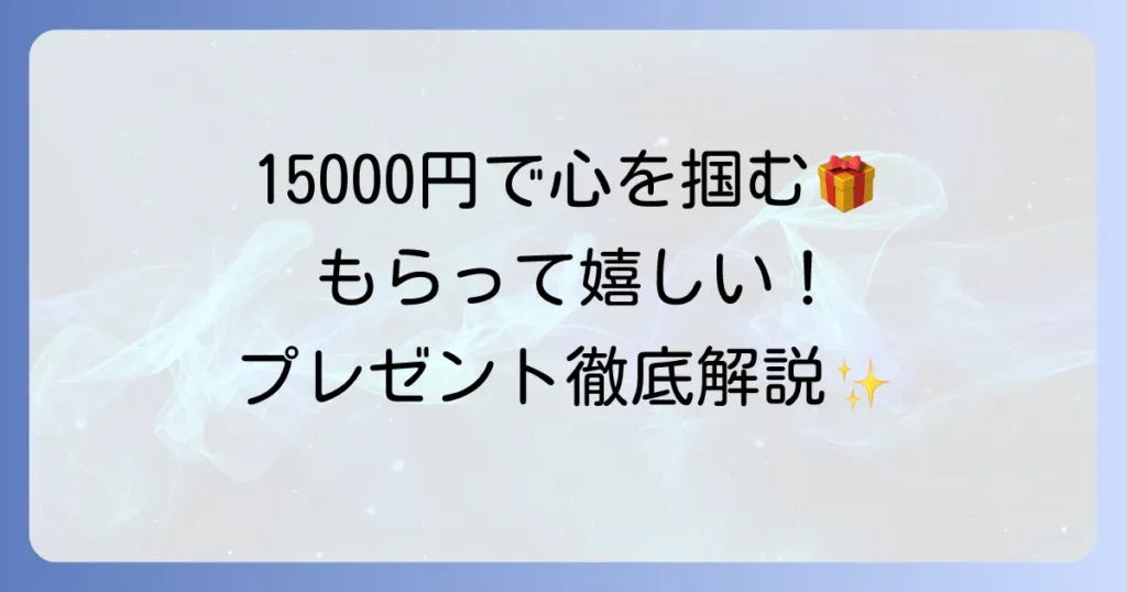 自分では買わないけれど、もらって嬉しいもの 15000円で選ぶ！心に残るプレゼント徹底解説