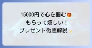 自分では買わないけれど、もらって嬉しいもの 15000円で選ぶ！心に残るプレゼント徹底解説
