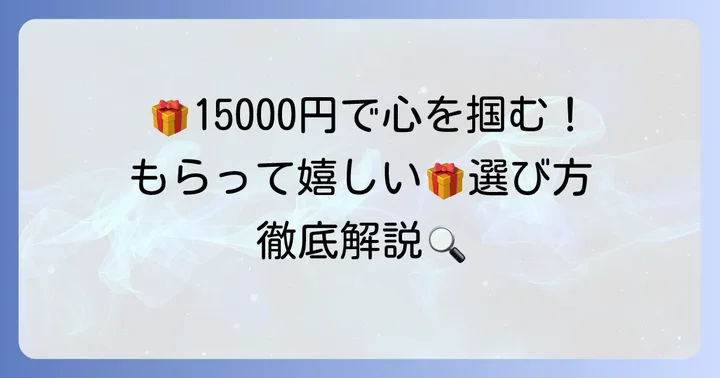 15000円で贈る！もらって嬉しいプレゼントの選び方
