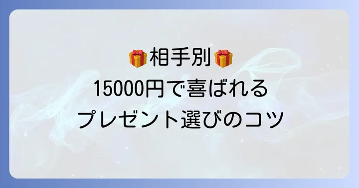 相手別！15000円で喜ばれるプレゼント選びのコツ