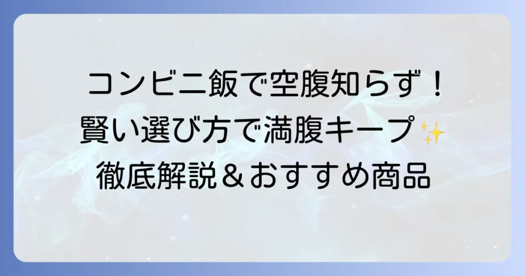 もう空腹に悩まない！コンビニで腹持ちがいい食べ物と賢い選び方を徹底解説