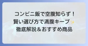 もう空腹に悩まない！コンビニで腹持ちがいい食べ物と賢い選び方を徹底解説