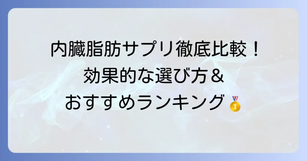 内臓脂肪サプリ男性ランキング！効果的な選び方とおすすめ商品を徹底解説