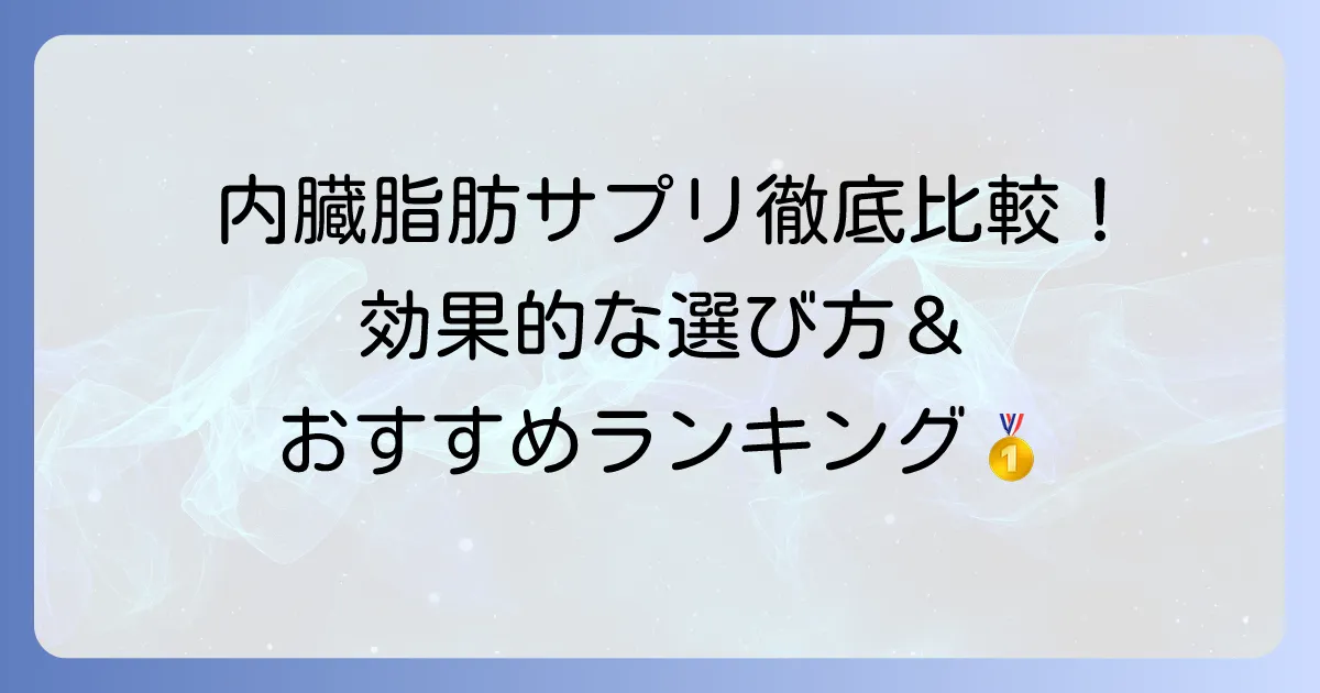 内臓脂肪サプリ男性ランキング!効果的な選び方とおすすめ商品を徹底解説