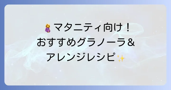 妊娠中におすすめのグラノーラ商品とアレンジレシピ