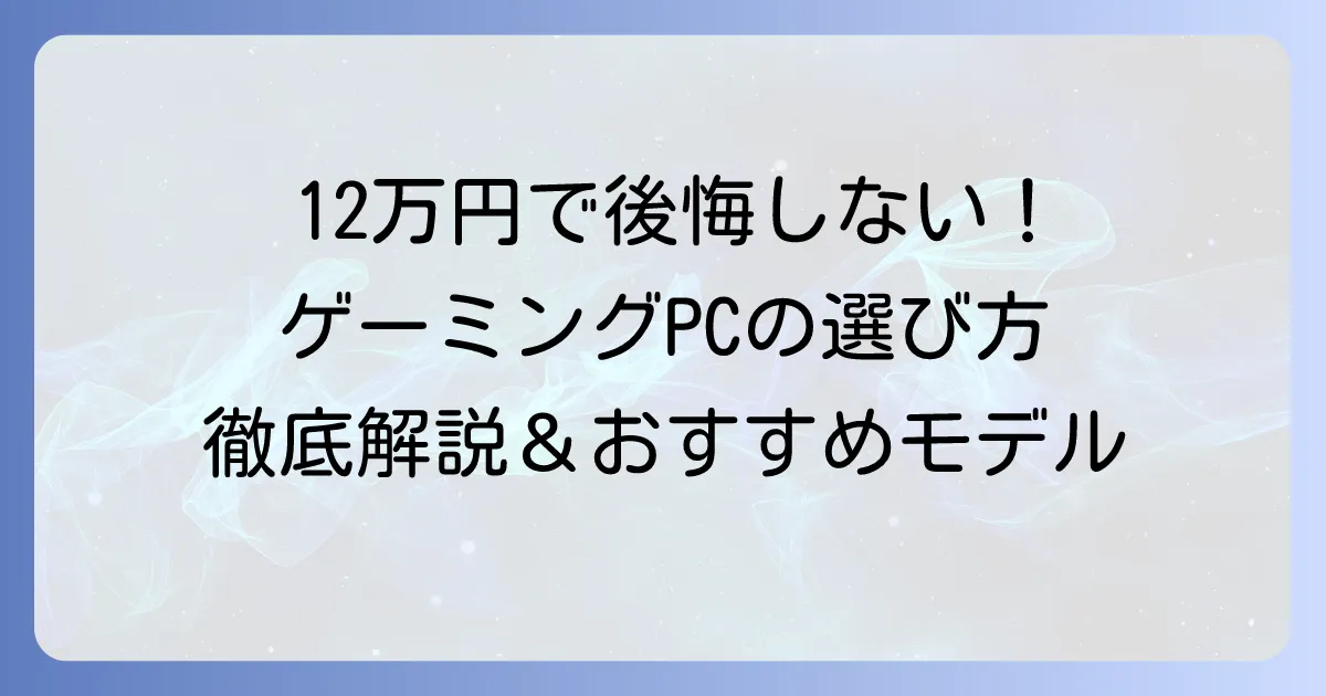 ゲーミングPCを12万円で後悔しない選び方！おすすめモデルと性能を徹底解説