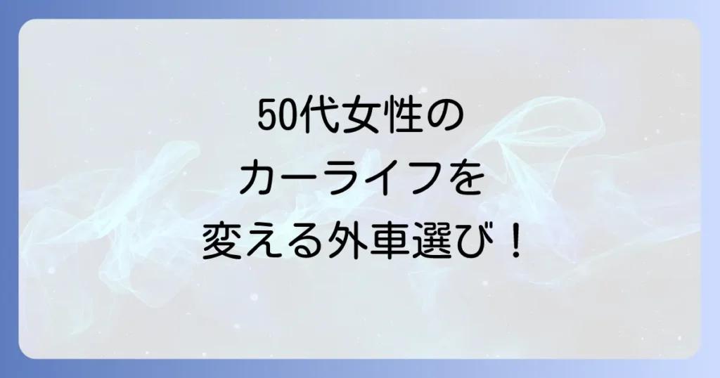 50代女性におすすめのコンパクトカー外車：選び方と人気車種を徹底解説