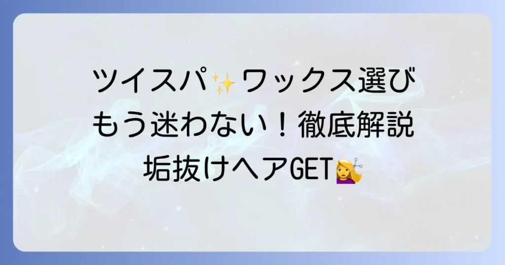 ツイスパにおすすめのワックスはこれ！選び方とセットのコツを徹底解説