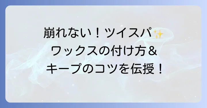 ツイスパを一日中キープ！正しいワックスの付け方とセットのコツ