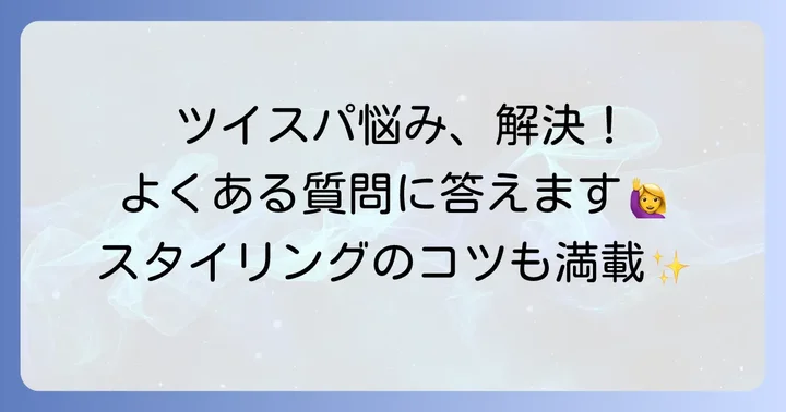 ツイスパのスタイリングでよくある質問