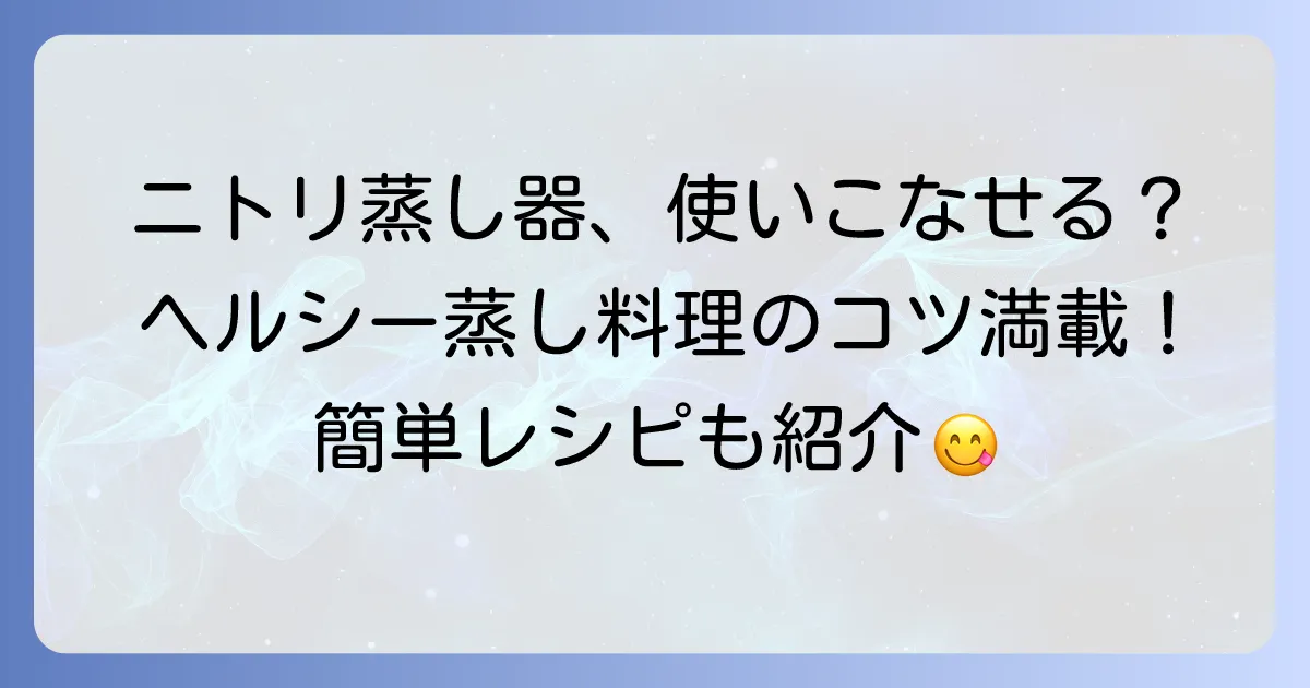 ニトリのステンレス蒸し器の正しい使い方を徹底解説！美味しく安全に蒸し料理を楽しむコツ
