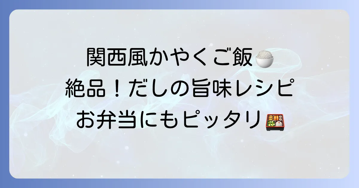 関西で人気の「かやくご飯」レシピ!家庭で味わう本格だしの炊き込みご飯