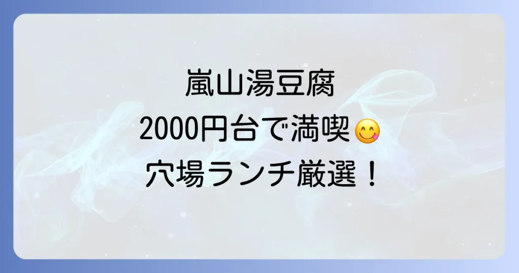 嵐山湯豆腐ランチ安い店厳選！予算2000円台で京の味を満喫するコツ