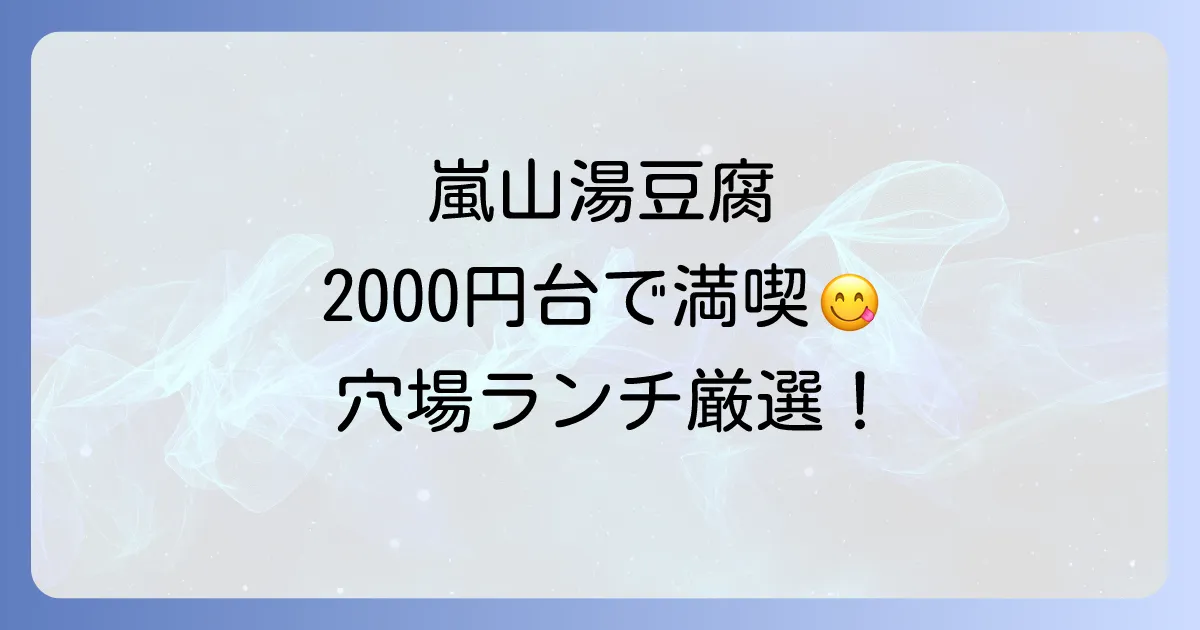 嵐山湯豆腐ランチ安い店厳選！予算2000円台で京の味を満喫するコツ