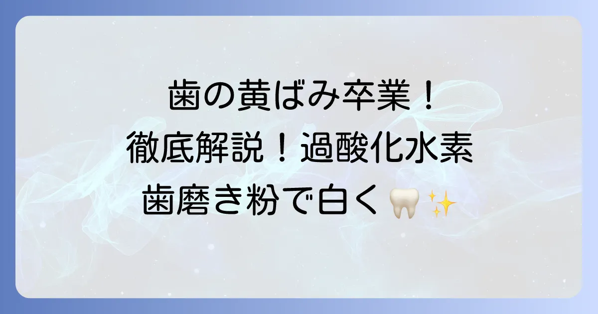 過酸化水素歯磨き粉のおすすめ徹底解説！効果と選び方、注意点まで