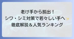 老け手ハンドクリームランキング！手のシワ・シミ対策に効果的な選び方と使い方