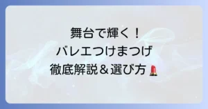 バレエつけまつげのおすすめ徹底解説！舞台で輝く目元を作る選び方と付け方のコツ