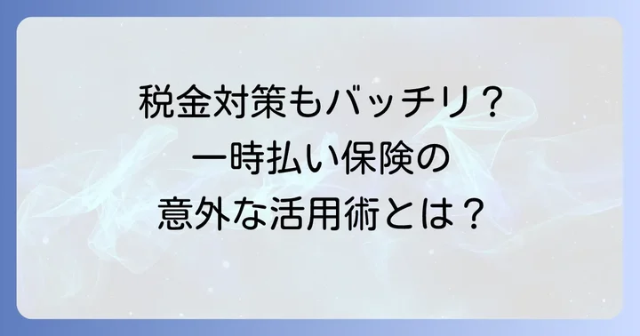 一時払い生命保険と税金：相続税・所得税の取り扱い