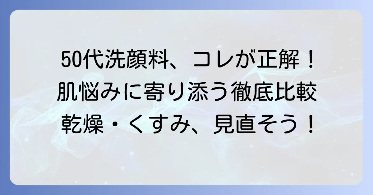 50代向け洗顔料ランキング：市販品で選ぶ！肌悩みに寄り添うおすすめを徹底解説