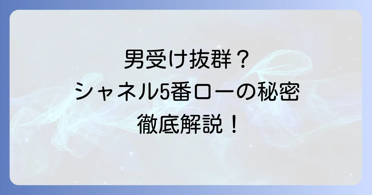 シャネル5番ローは男受け抜群？男性が惹かれる香りの秘密と魅力を徹底解説