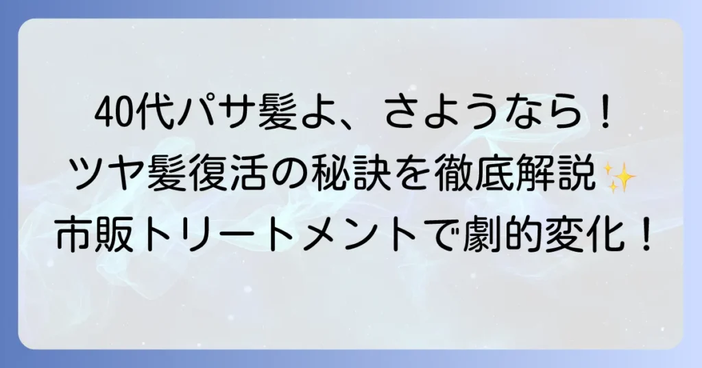 40代のパサパサ髪に！市販トリートメントでツヤ髪を取り戻す徹底解説