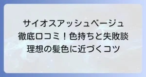 サイオスアッシュベージュの口コミを徹底解説！染まり具合や色持ち、失敗談まで