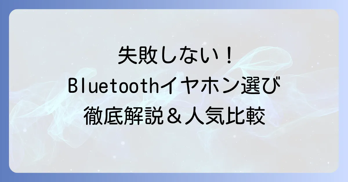 Bluetoothイヤホンのおすすめ徹底解説！失敗しない選び方と人気モデルを比較