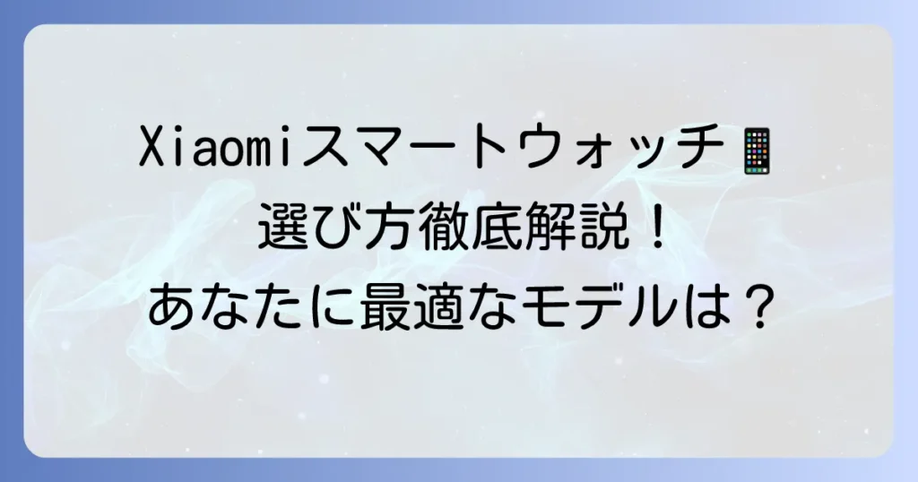 シャオミスマートウォッチ比較：あなたに最適なモデルを見つける方法