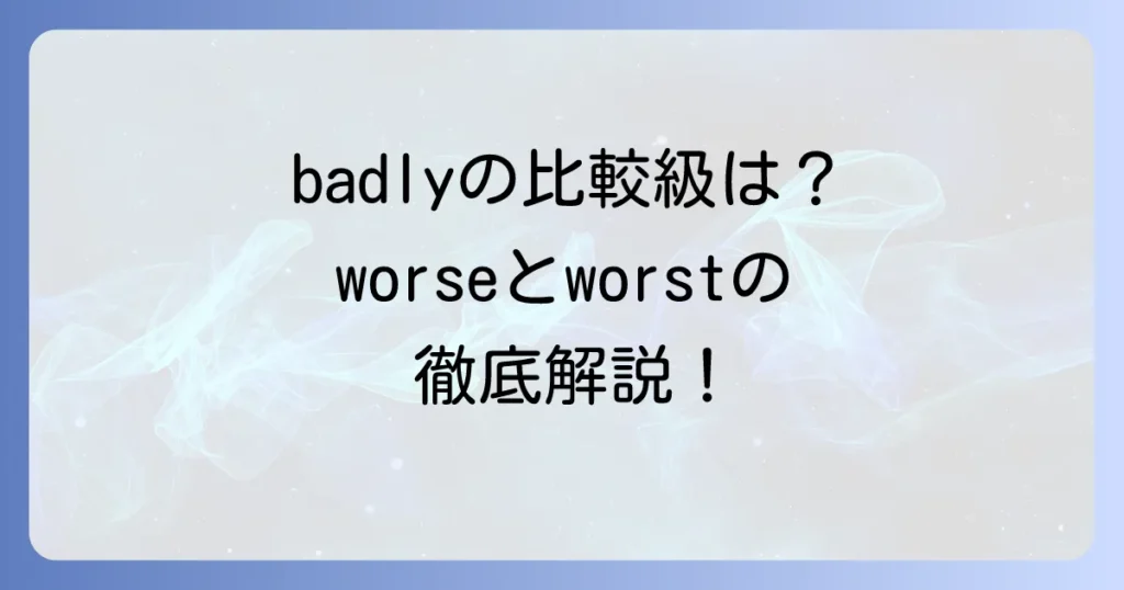 badlyの比較級はworse？worst？正しい使い方と覚え方を徹底解説