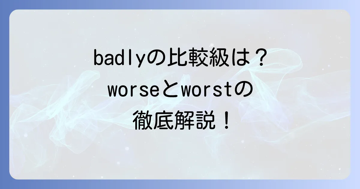 badlyの比較級はworse?worst?正しい使い方と覚え方を徹底解説