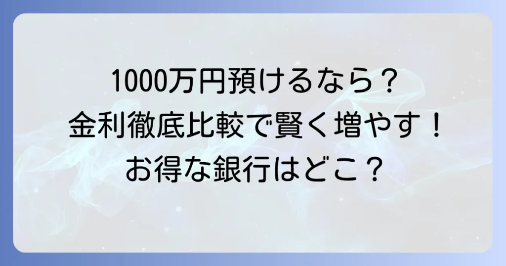 1000万円の定期預金金利を比較！高金利で賢く増やすための徹底解説