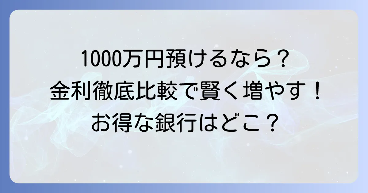 1000万円の定期預金金利を比較！高金利で賢く増やすための徹底解説