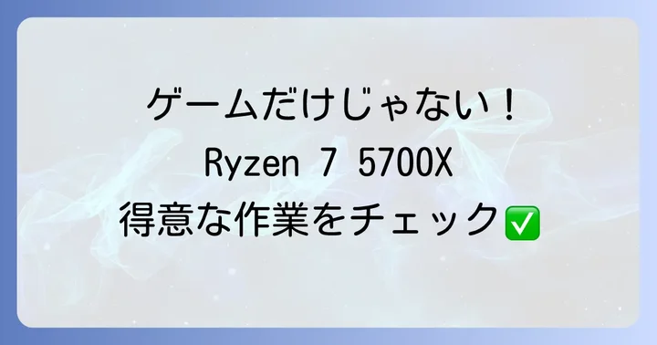 用途別！Ryzen 7 5700Xはどんな作業に向いている？