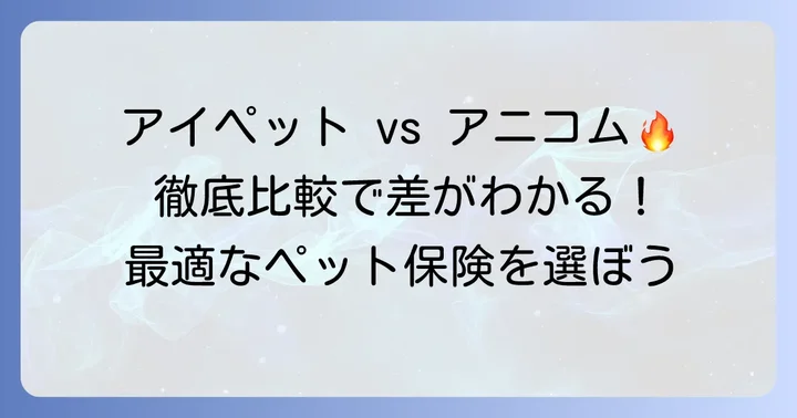アイペットとアニコムを徹底比較！主要な違いを解説