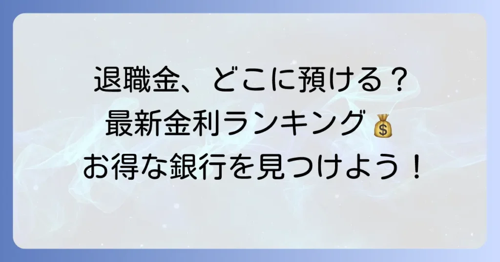 退職金定期預金の金利ランキング最新版！お得な銀行と選び方を徹底解説