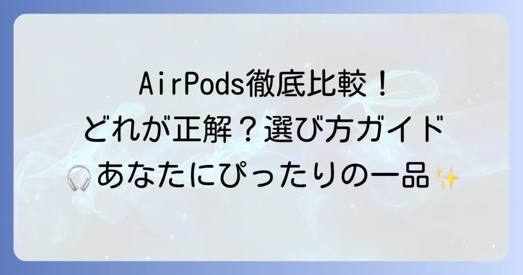 AirPods比較：徹底解説！各モデルの違いと選び方を詳しく紹介